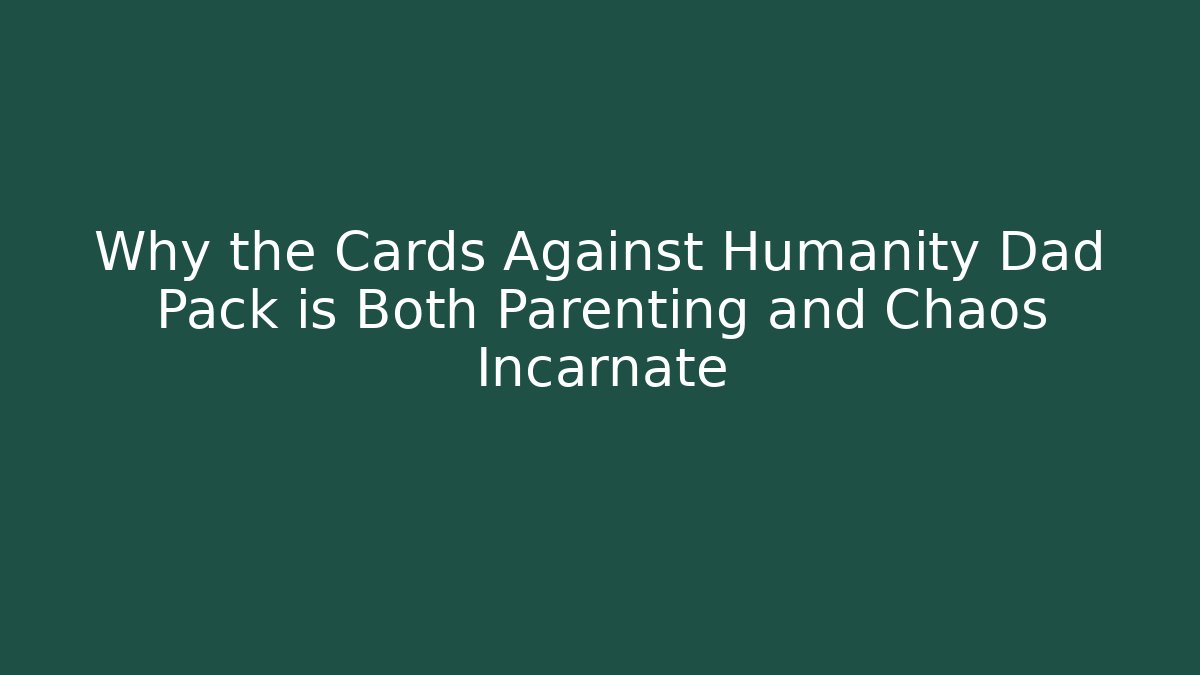 Why the Cards Against Humanity Dad Pack is Both Parenting and Chaos Incarnate