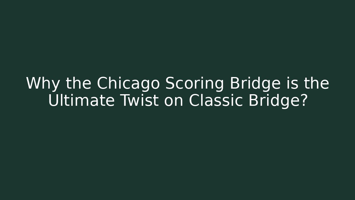 Why the Chicago Scoring Bridge is the Ultimate Twist on Classic Bridge?