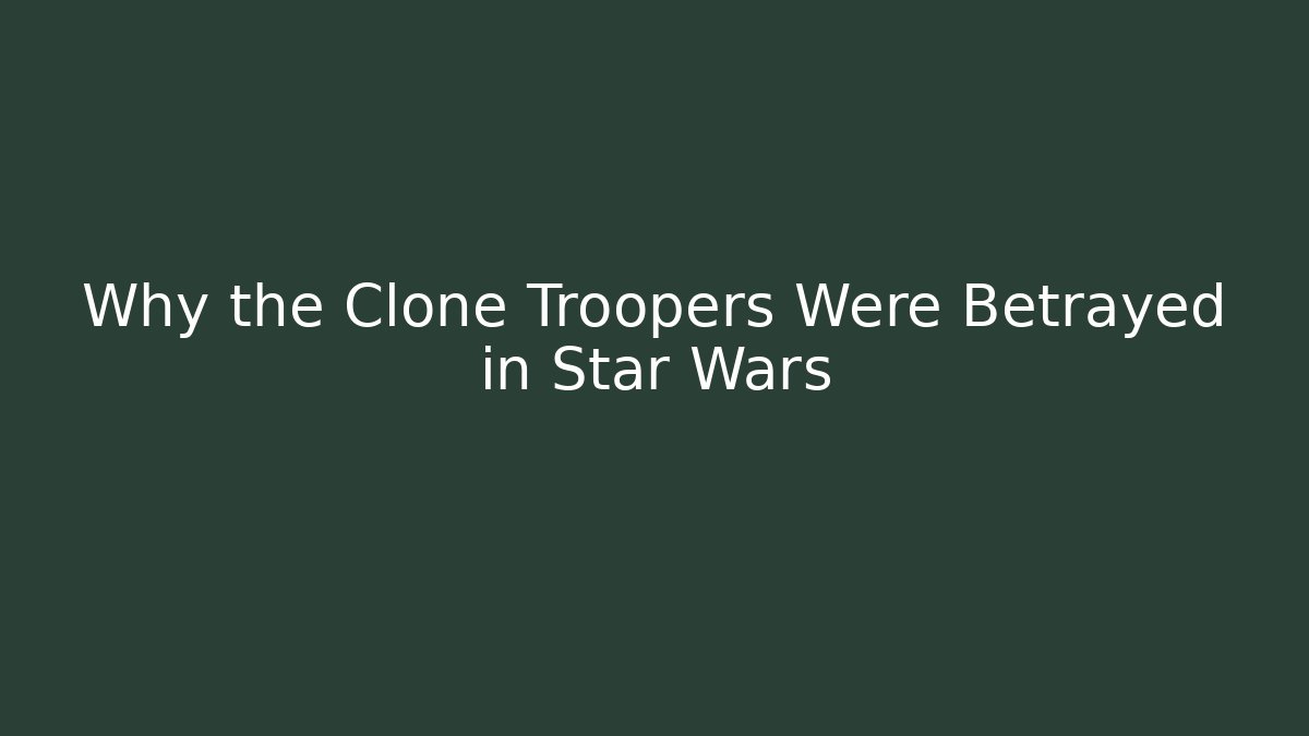 Why the Clone Troopers Were Betrayed in Star Wars
