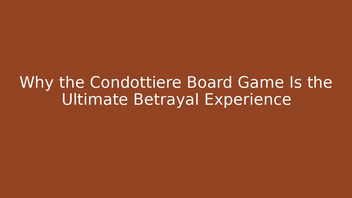 Why the Condottiere Board Game Is the Ultimate Betrayal Experience - Celivion