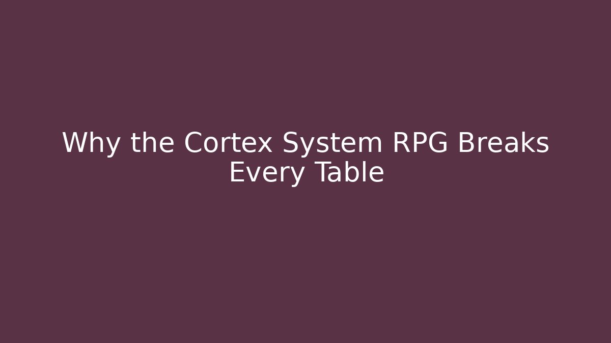 Why the Cortex System RPG Breaks Every Table