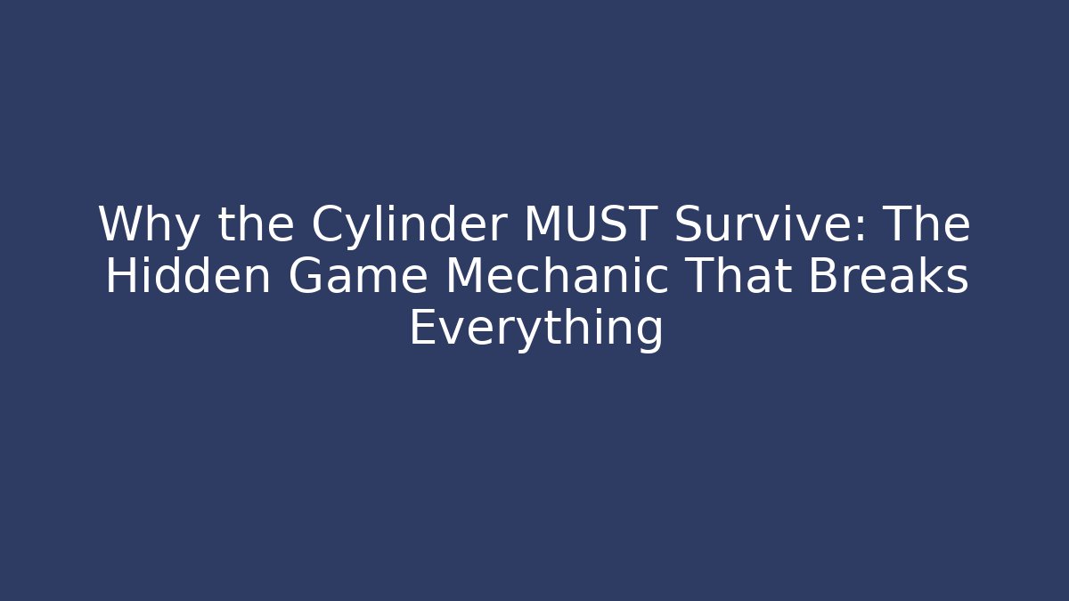 Why the Cylinder MUST Survive: The Hidden Game Mechanic That Breaks Everything