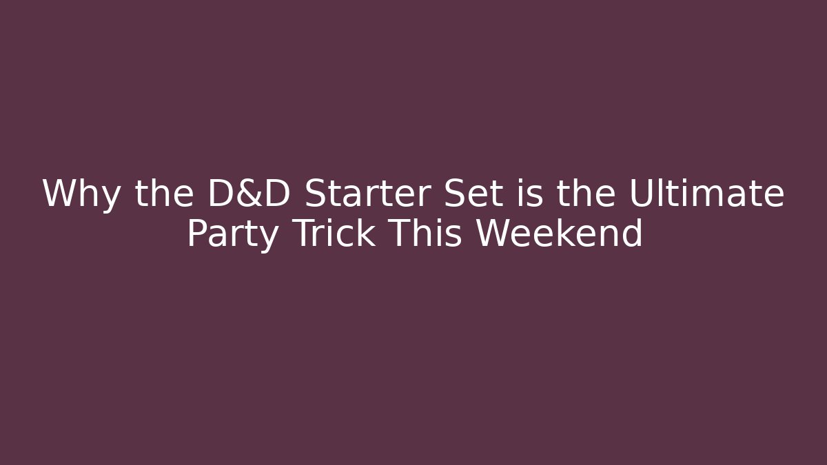 Why the D&D Starter Set is the Ultimate Party Trick This Weekend - Celivion