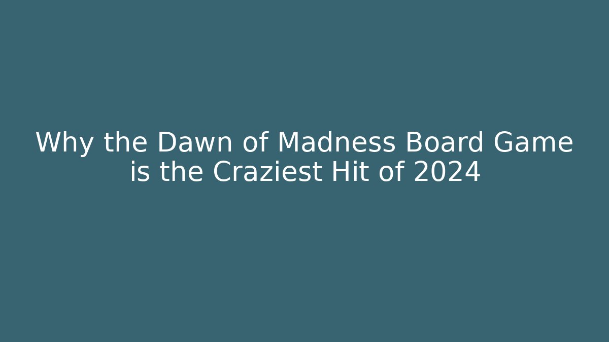 Why the Dawn of Madness Board Game is the Craziest Hit of 2024 - Celivion