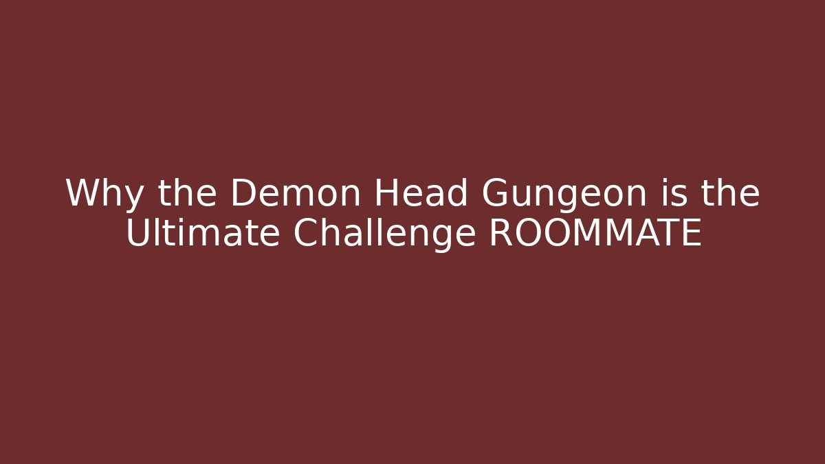 Why the Demon Head Gungeon is the Ultimate Challenge ROOMMATE