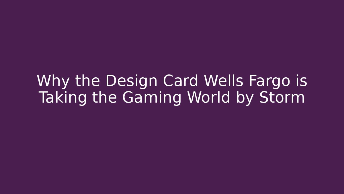 Why the Design Card Wells Fargo is Taking the Gaming World by Storm