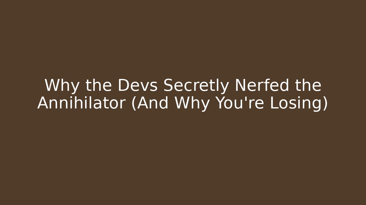 Why the Devs Secretly Nerfed the Annihilator (And Why You're Losing)