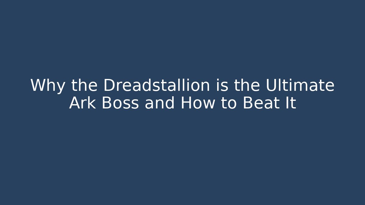 Why the Dreadstallion is the Ultimate Ark Boss and How to Beat It