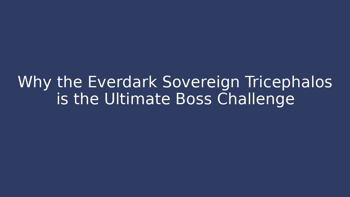 Why the Everdark Sovereign Tricephalos is the Ultimate Boss Challenge