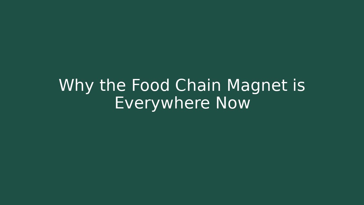 Why the Food Chain Magnet is Everywhere Now
