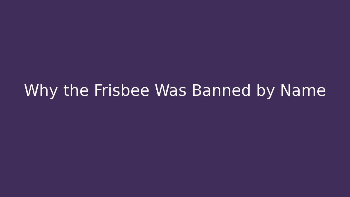 Why the Frisbee Was Banned by Name