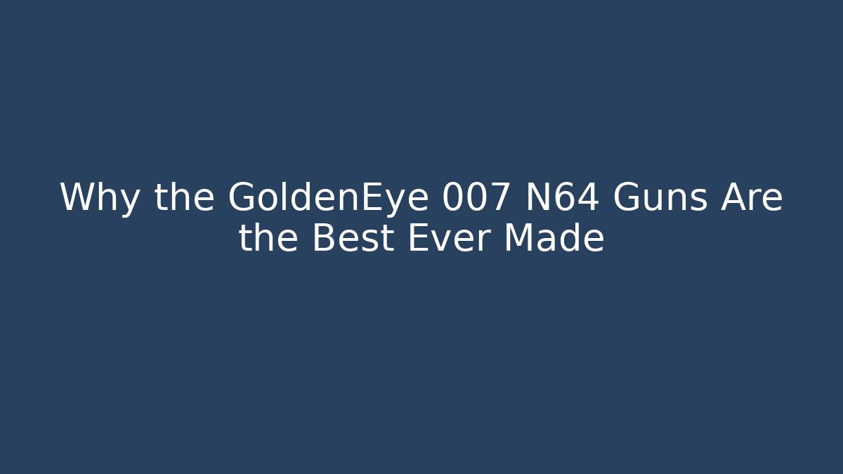 Why the GoldenEye 007 N64 Guns Are the Best Ever Made