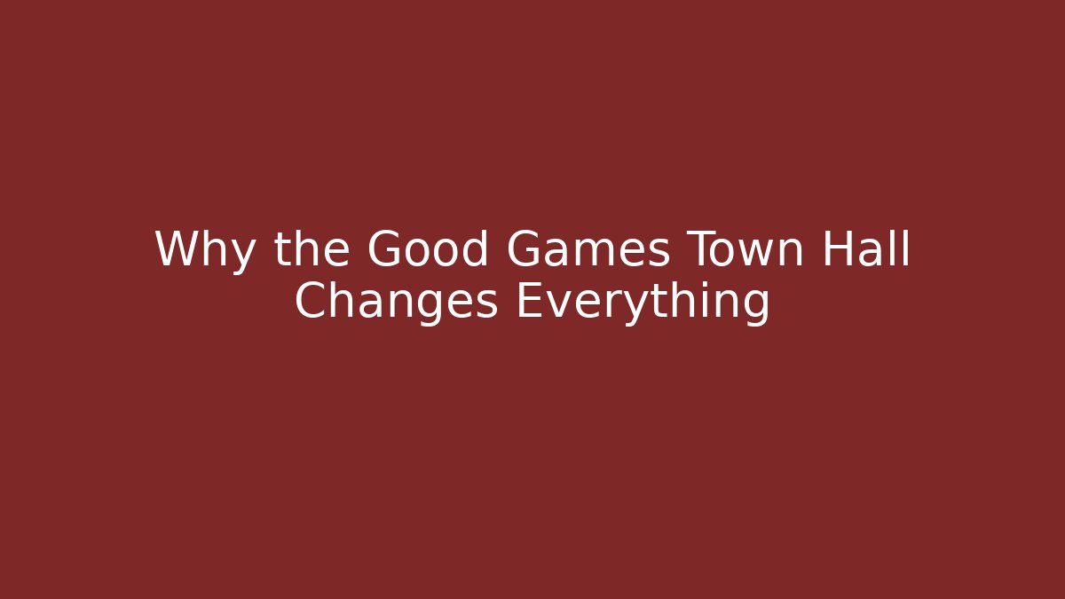 Why the Good Games Town Hall Changes Everything