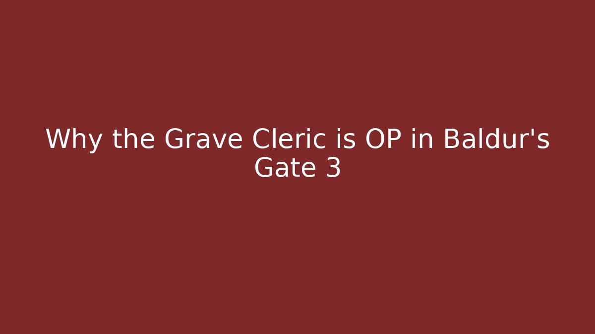 Why the Grave Cleric is OP in Baldur's Gate 3
