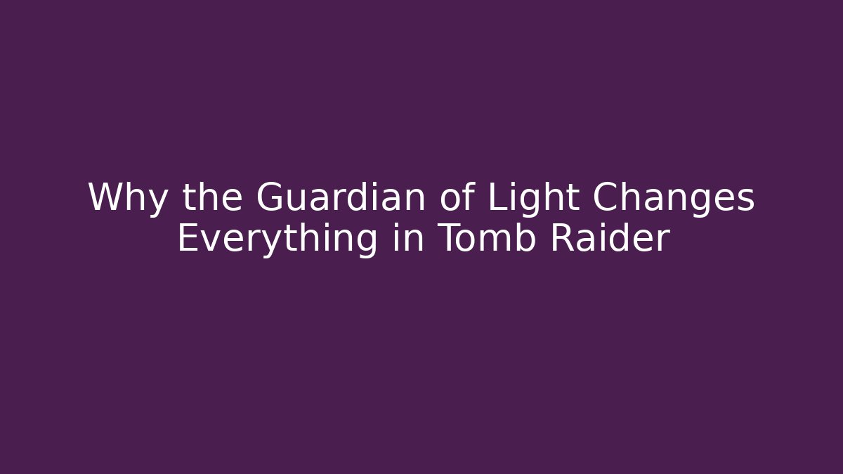 Why the Guardian of Light Changes Everything in Tomb Raider - Celivion