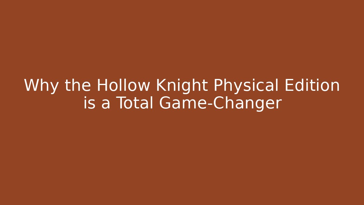 Why the Hollow Knight Physical Edition is a Total Game-Changer