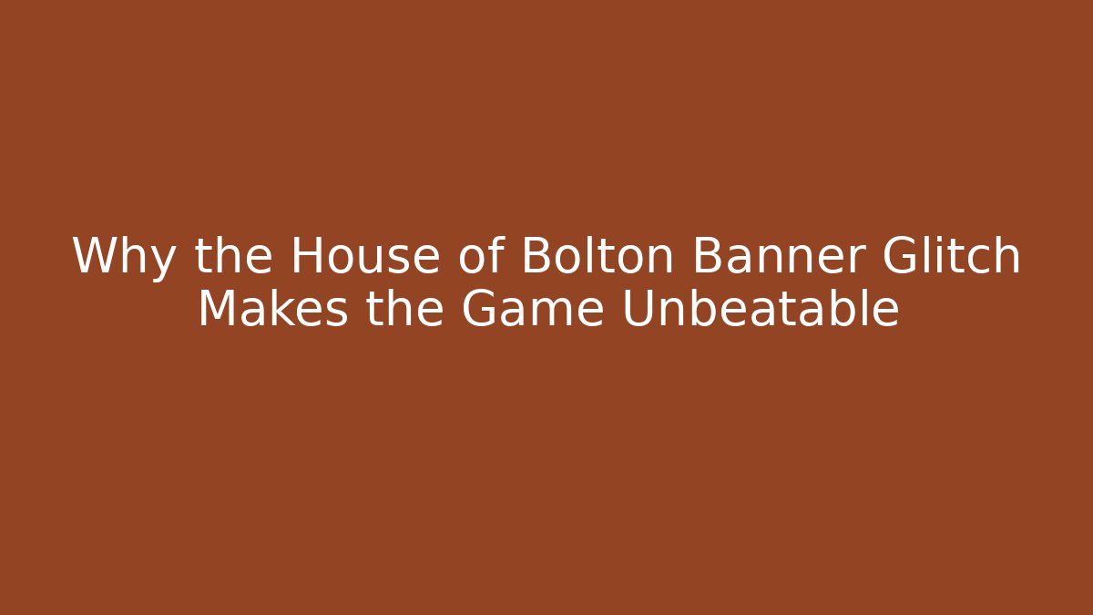 Why the House of Bolton Banner Glitch Makes the Game Unbeatable