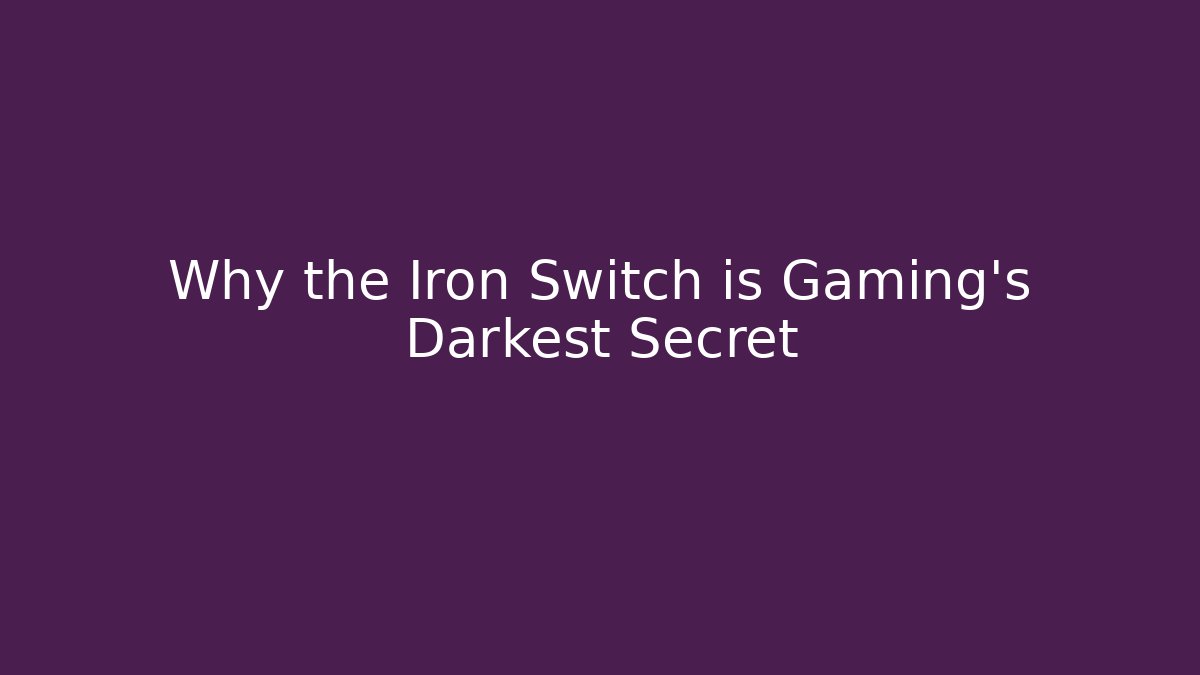 Why the Iron Switch is Gaming's Darkest Secret