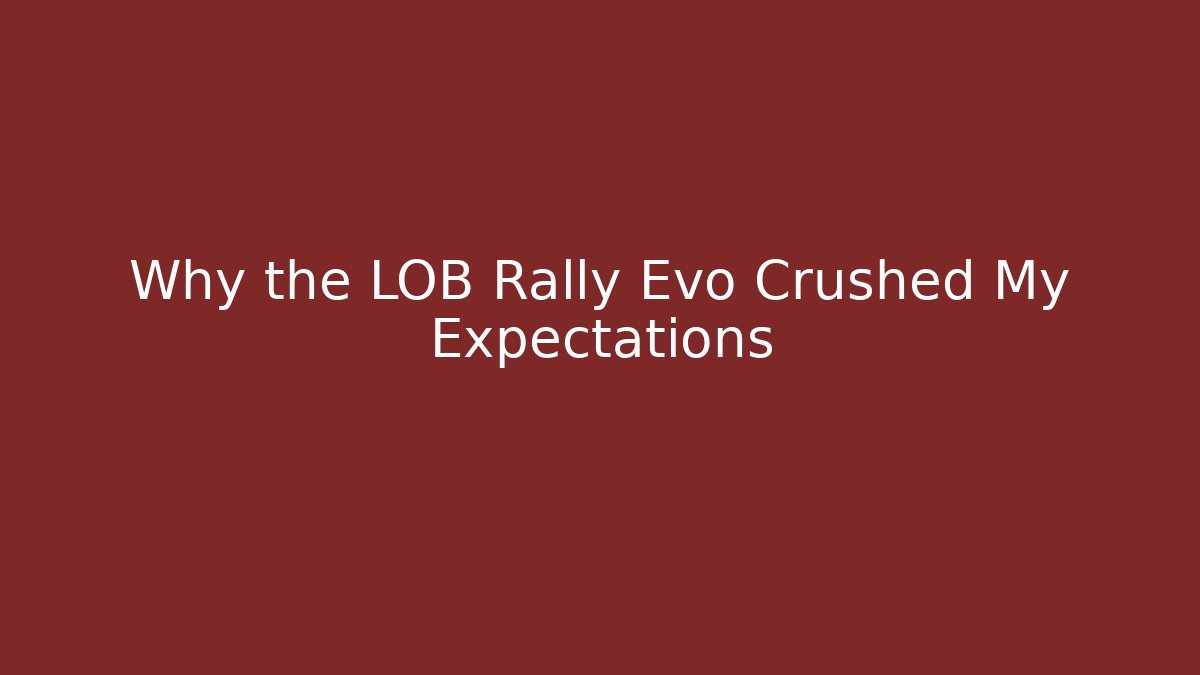 Why the LOB Rally Evo Crushed My Expectations