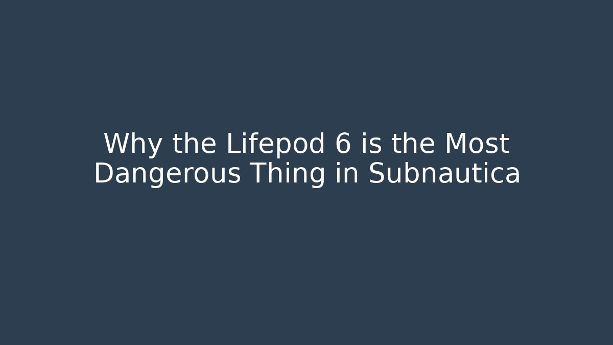 Why the Lifepod 6 is the Most Dangerous Thing in Subnautica