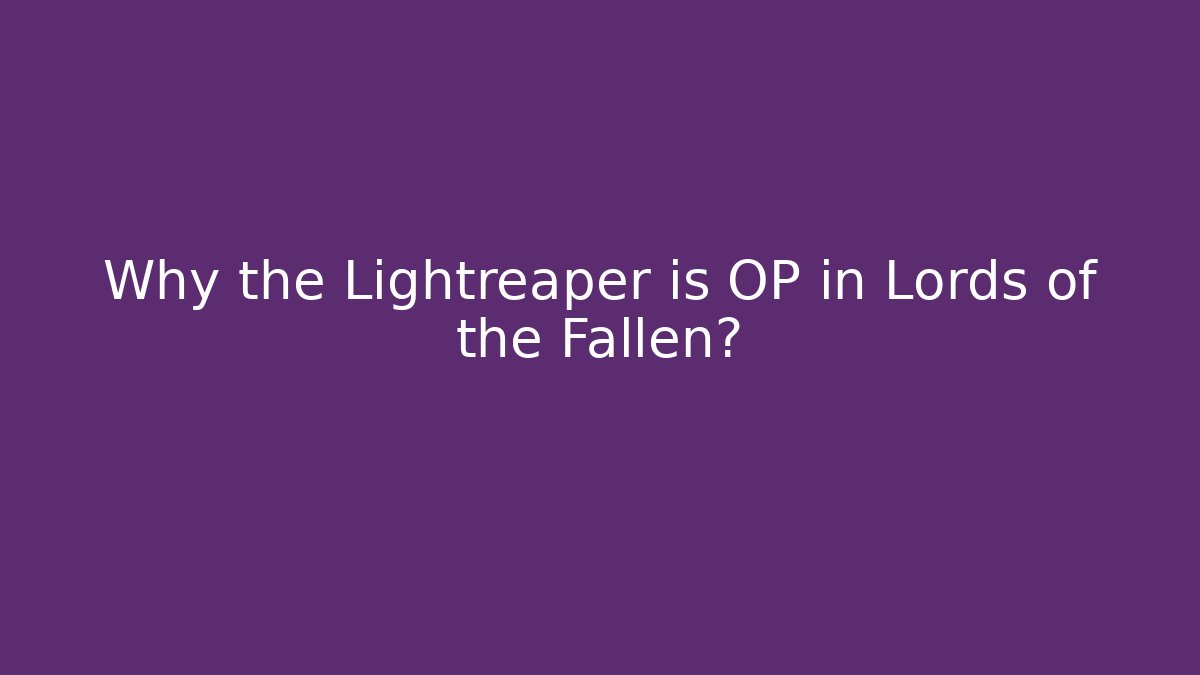 Why the Lightreaper is OP in Lords of the Fallen?