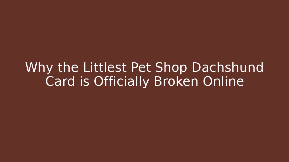 Why the Littlest Pet Shop Dachshund Card is Officially Broken Online