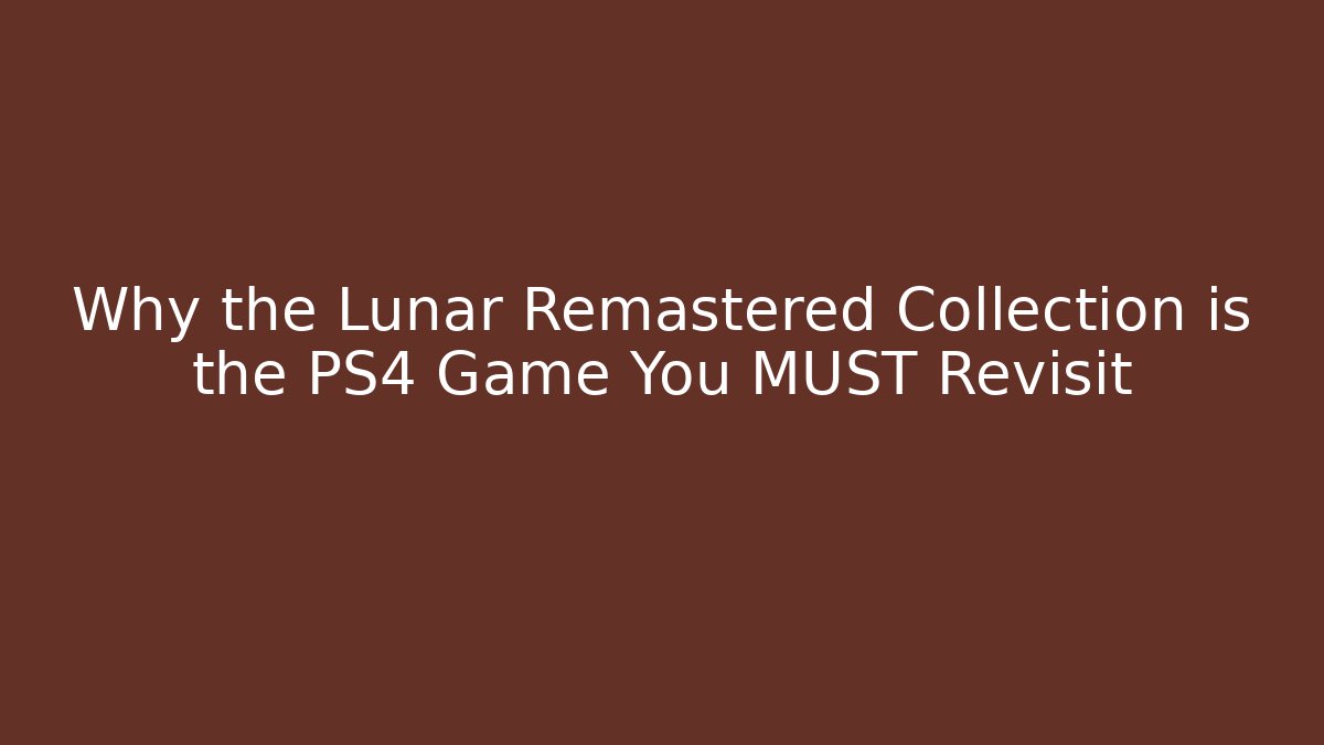 Why the Lunar Remastered Collection is the PS4 Game You MUST Revisit