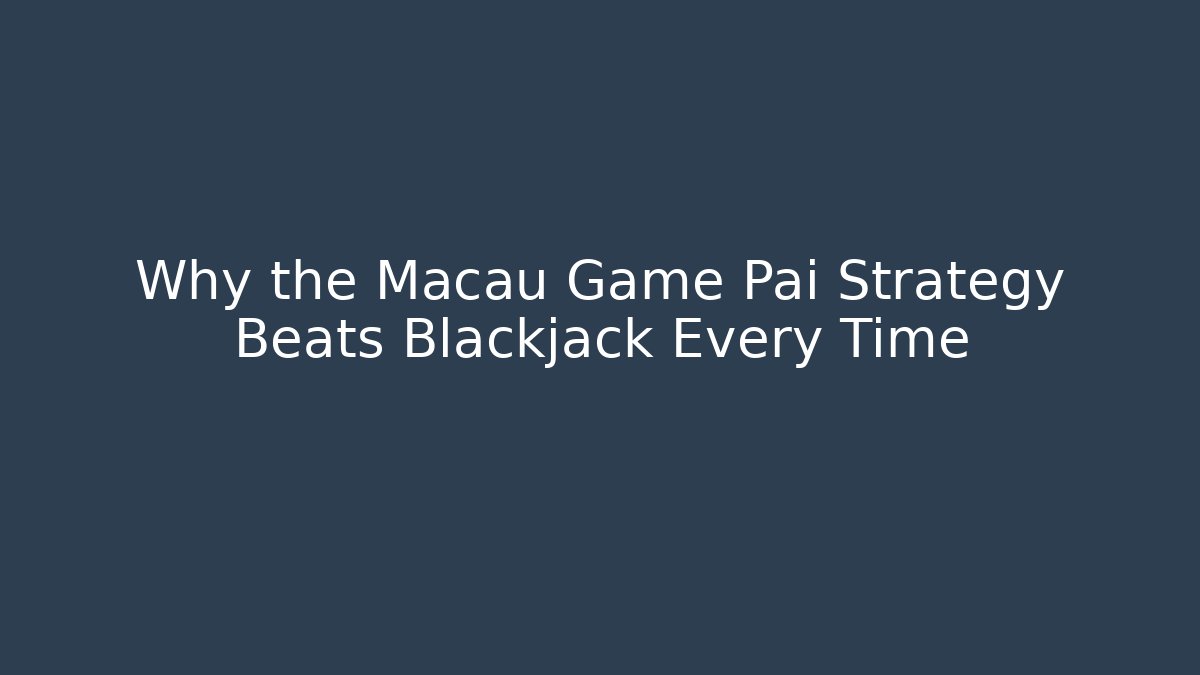 Why the Macau Game Pai Strategy Beats Blackjack Every Time