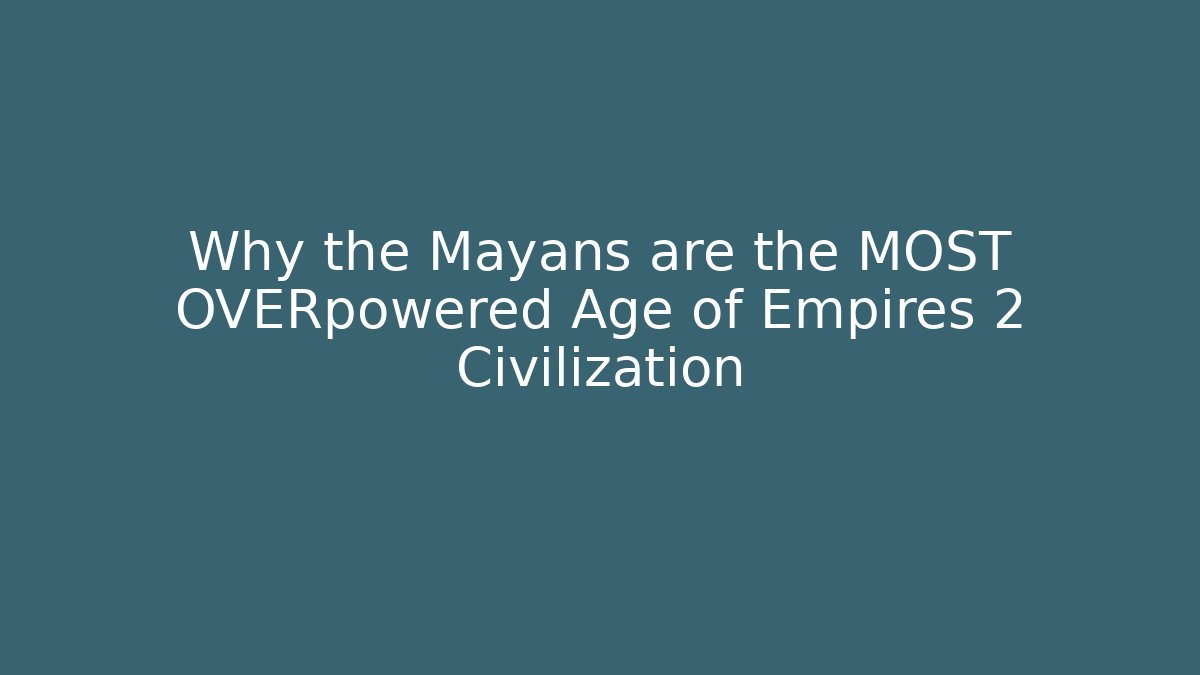 Why the Mayans are the MOST OVERpowered Age of Empires 2 Civilization
