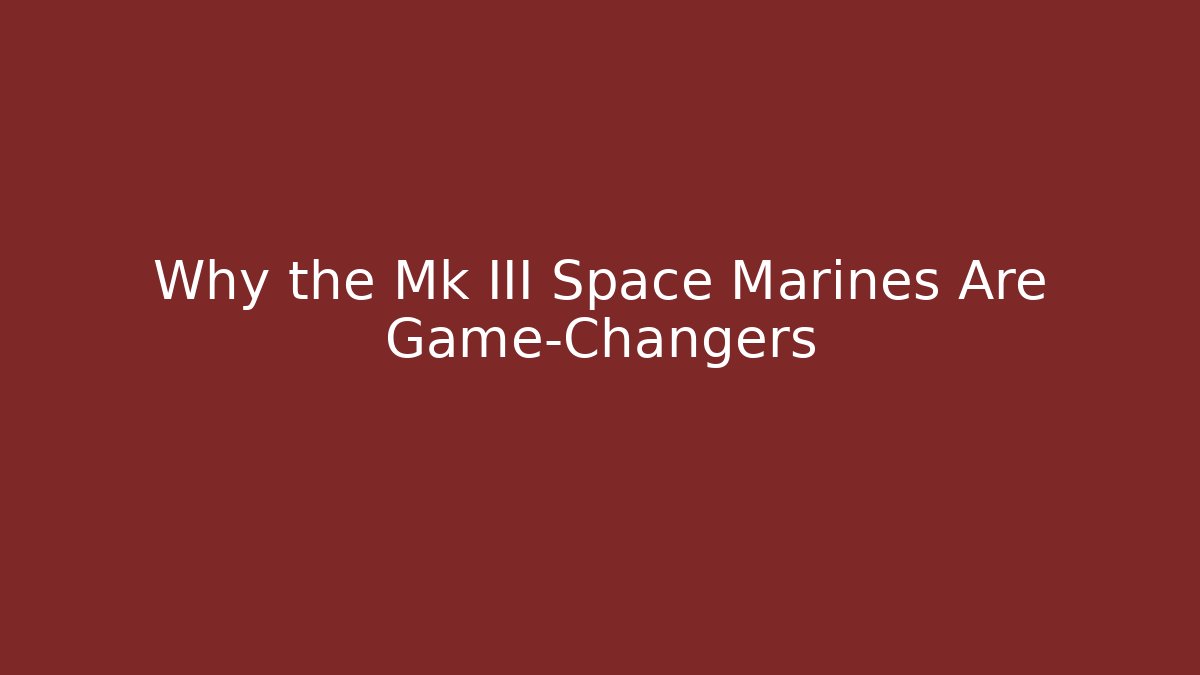 Why the Mk III Space Marines Are Game-Changers - Celivion