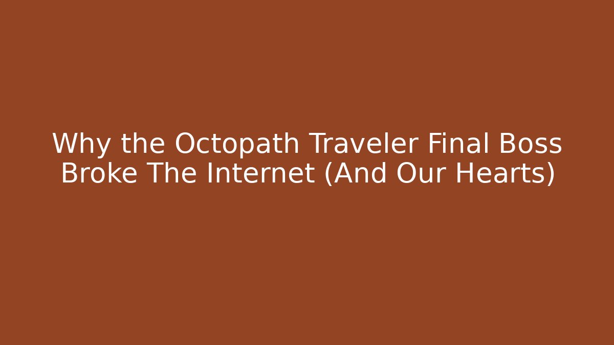 Why the Octopath Traveler Final Boss Broke The Internet (And Our Hearts)
