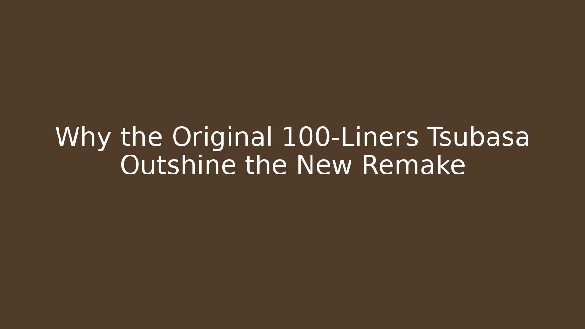 Why the Original 100-Liners Tsubasa Outshine the New Remake