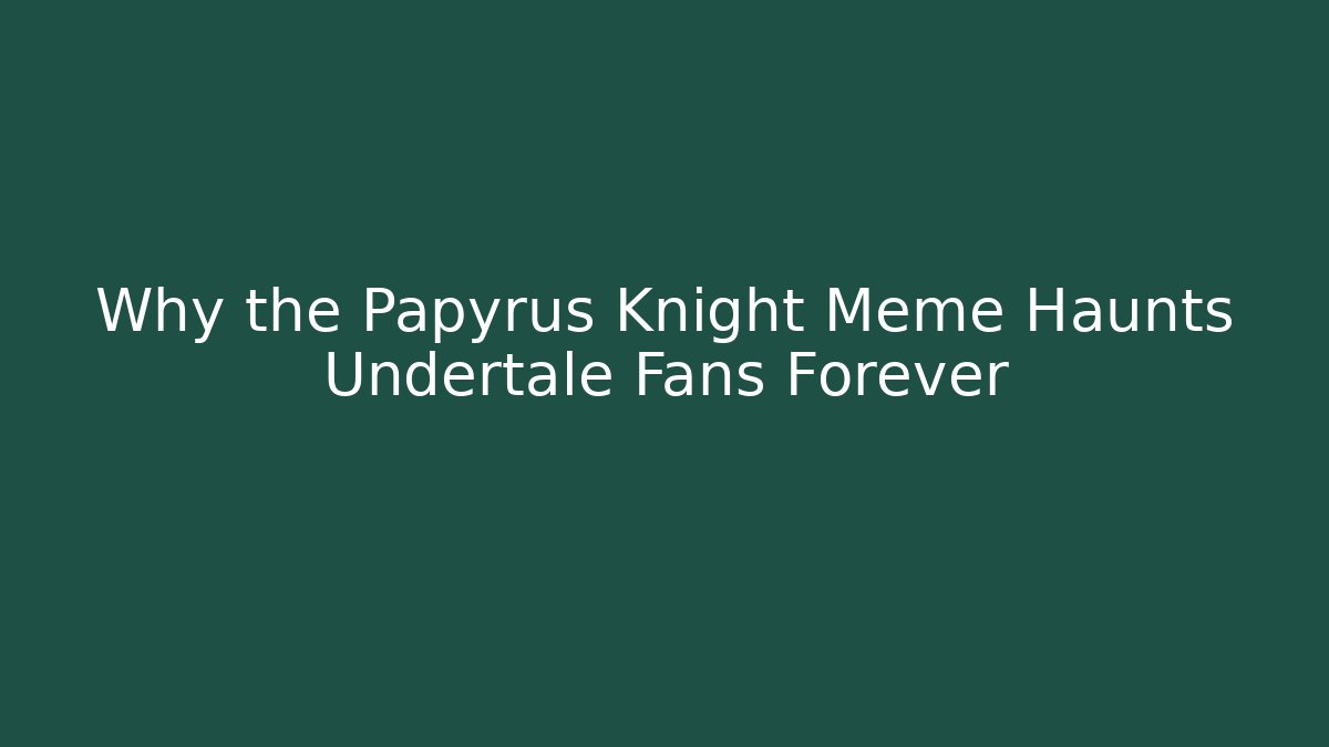 Why the Papyrus Knight Meme Haunts Undertale Fans Forever