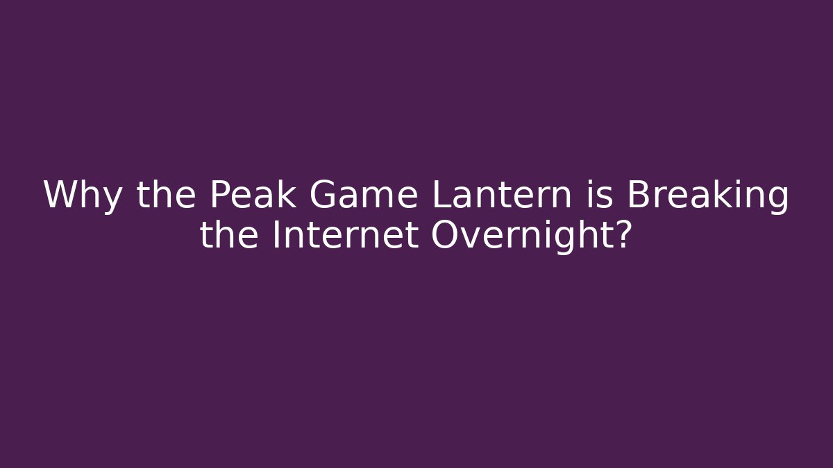 Why the Peak Game Lantern is Breaking the Internet Overnight?