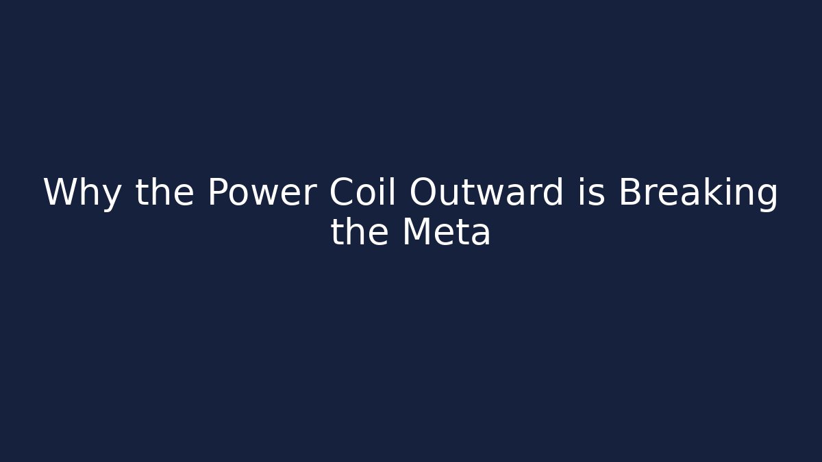 Why the Power Coil Outward is Breaking the Meta