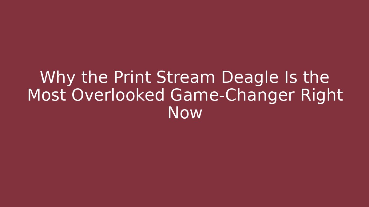 Why the Print Stream Deagle Is the Most Overlooked Game-Changer Right Now