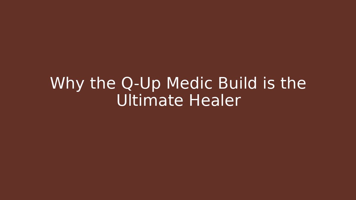 Why the Q-Up Medic Build is the Ultimate Healer