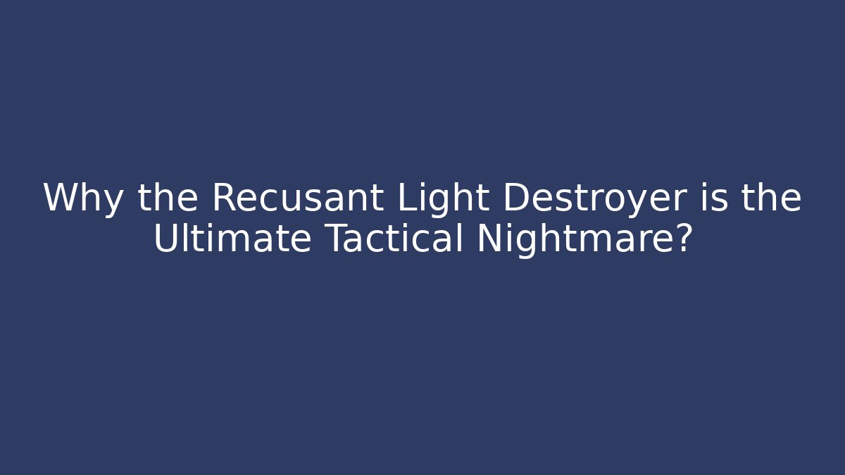 Why the Recusant Light Destroyer is the Ultimate Tactical Nightmare?