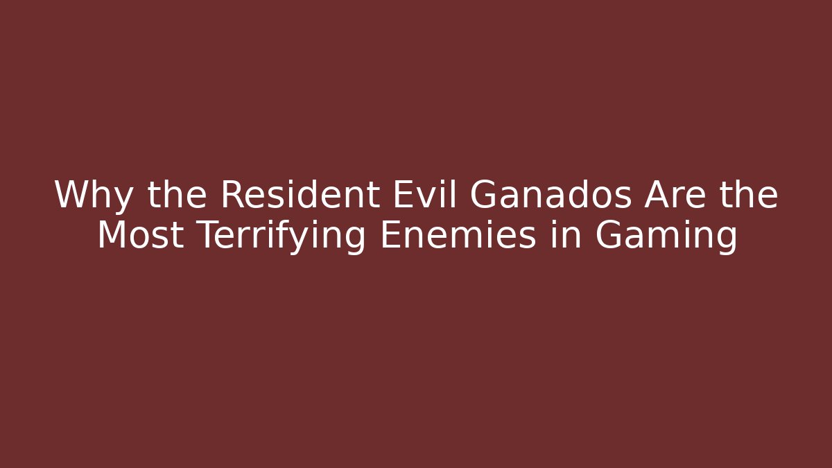 Why the Resident Evil Ganados Are the Most Terrifying Enemies in Gaming