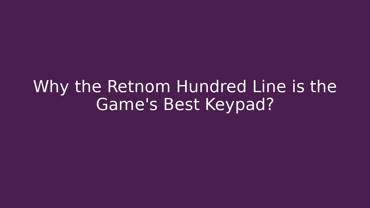 Why the Retnom Hundred Line is the Game's Best Keypad?