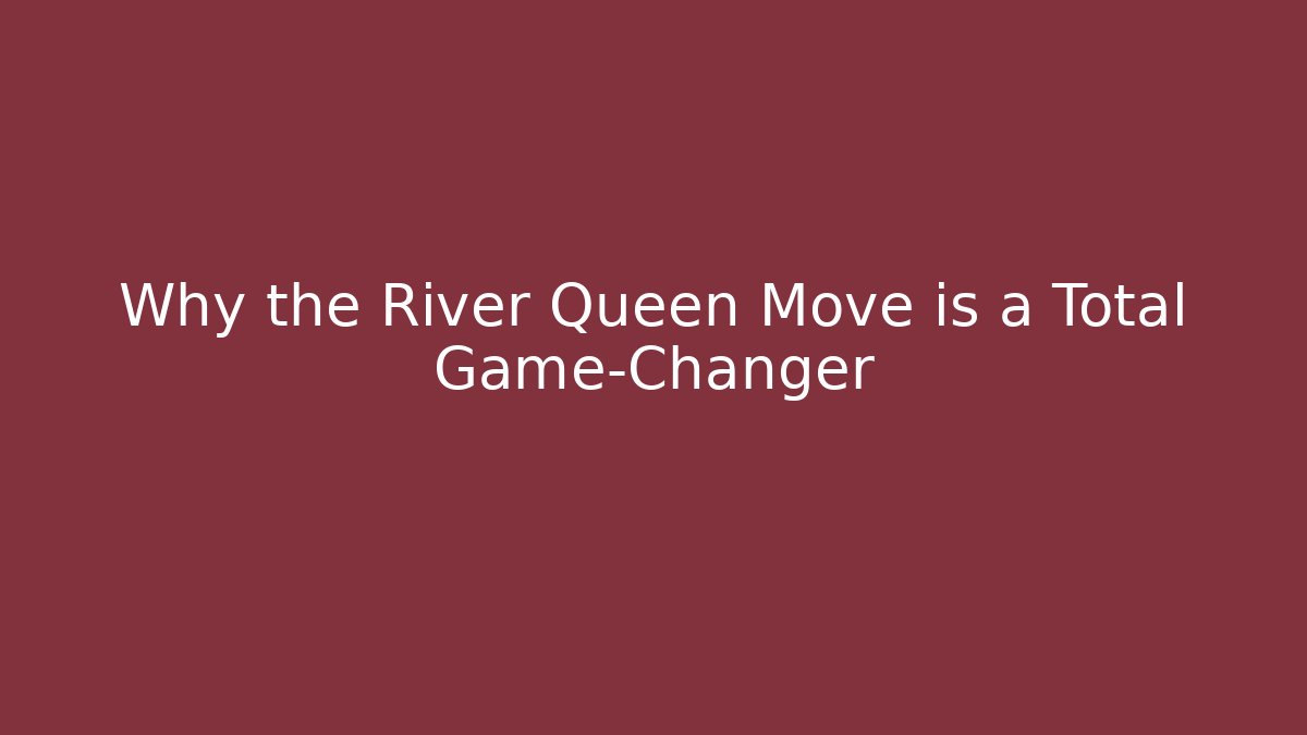 Why the River Queen Move is a Total Game-Changer
