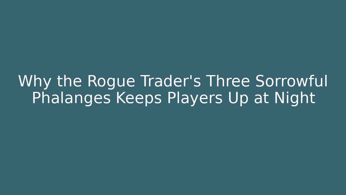 Why the Rogue Trader’s Three Sorrowful Phalanges Keeps Players Up at Night