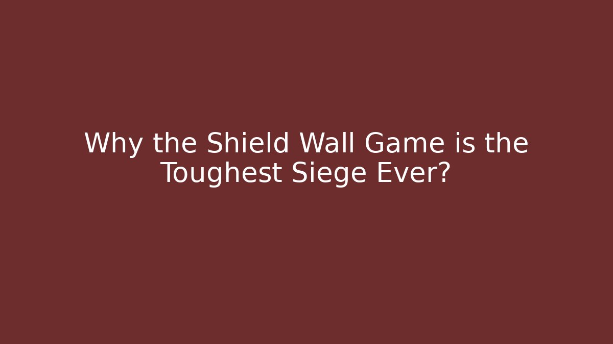 Why the Shield Wall Game is the Toughest Siege Ever?