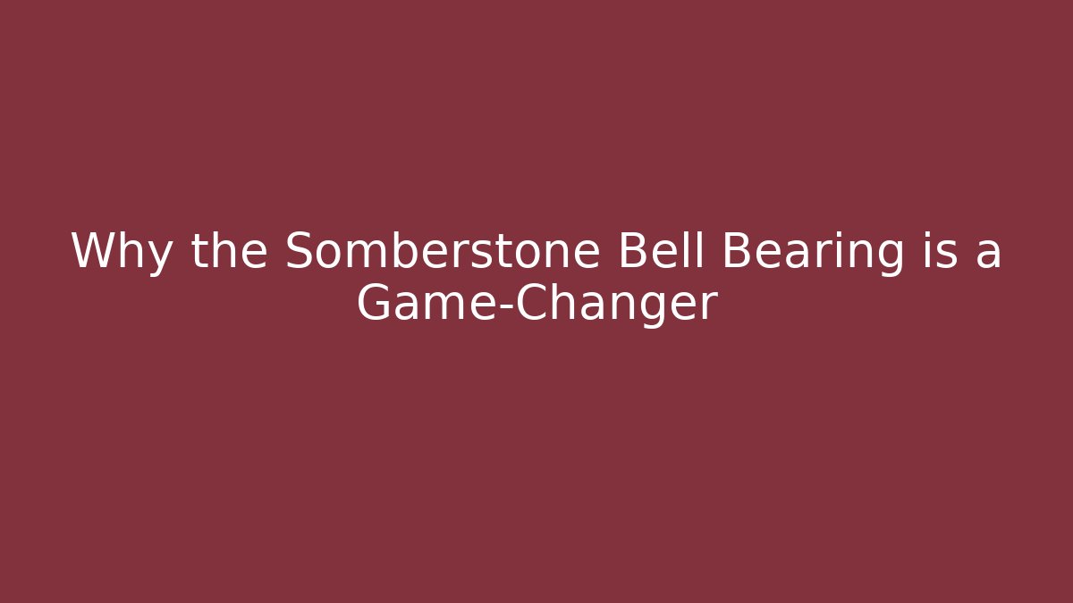 Why the Somberstone Bell Bearing is a Game-Changer