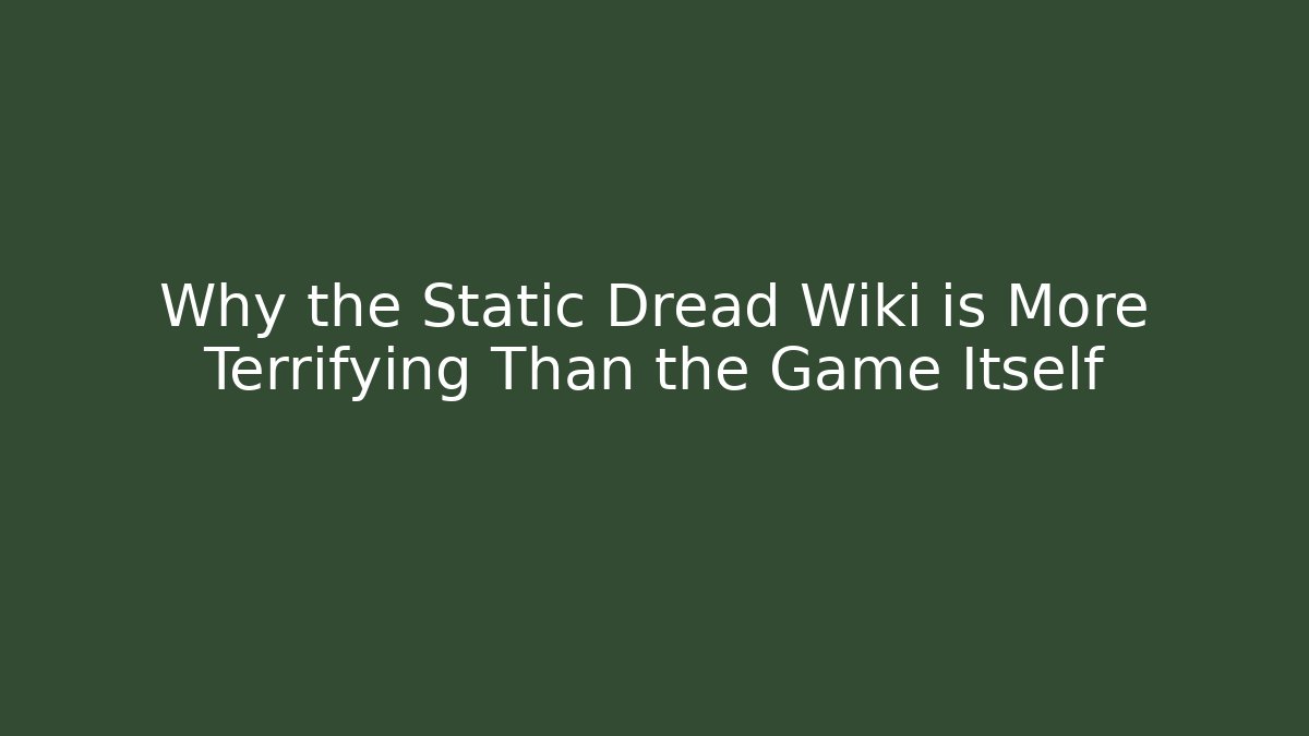 Why the Static Dread Wiki is More Terrifying Than the Game Itself - Celivion