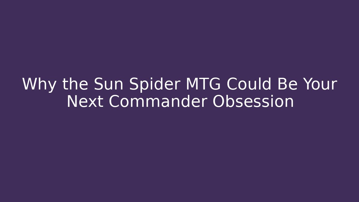 Why the Sun Spider MTG Could Be Your Next Commander Obsession