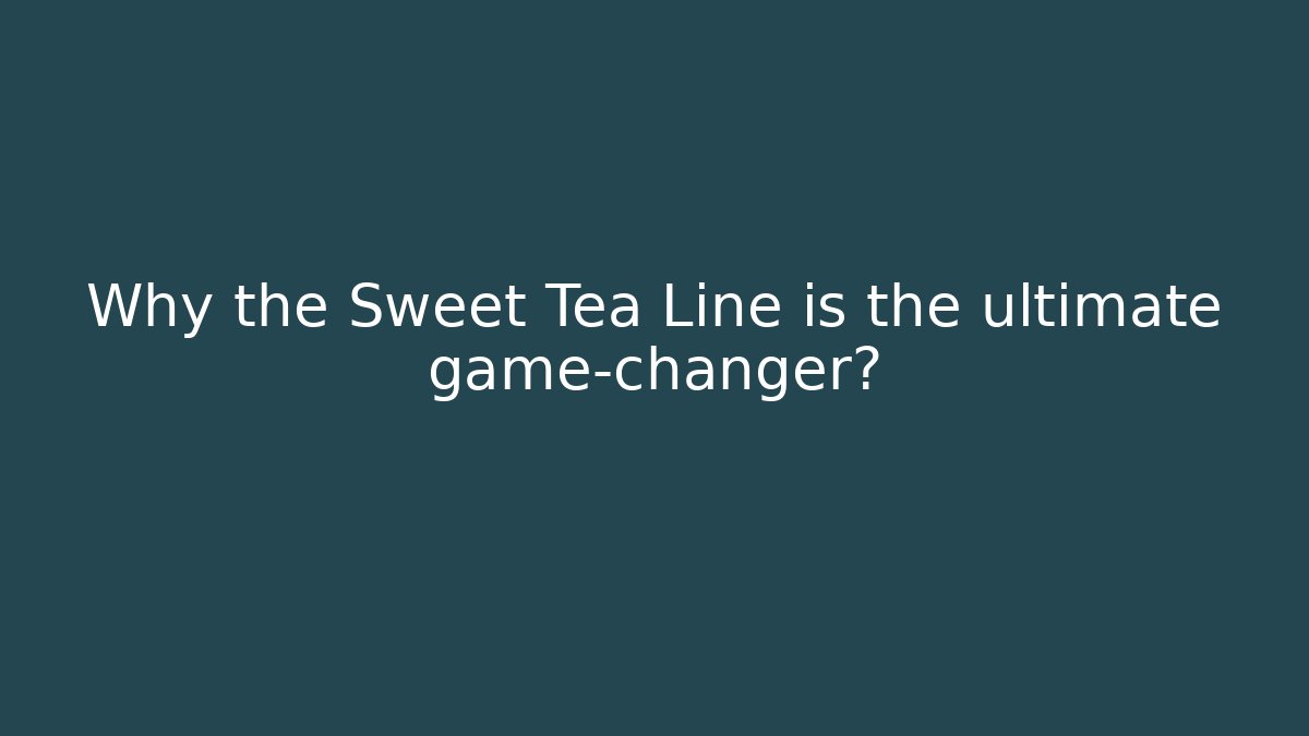 Why the Sweet Tea Line is the ultimate game-changer?