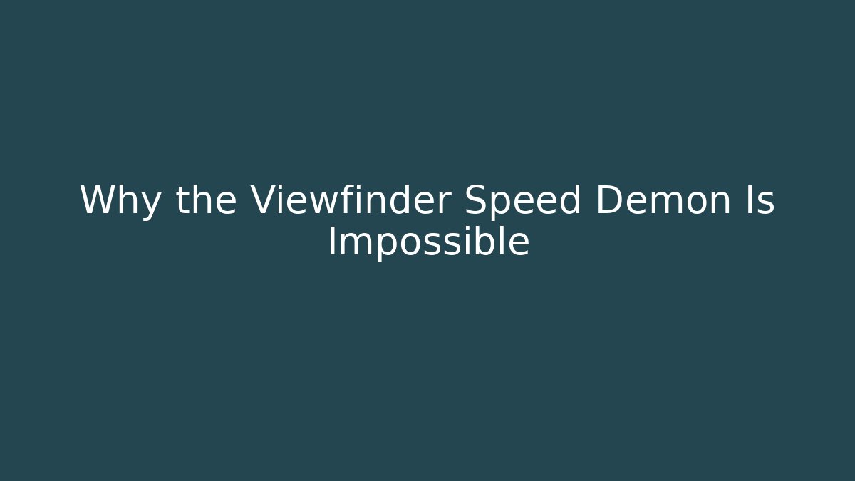 Why the Viewfinder Speed Demon Is Impossible