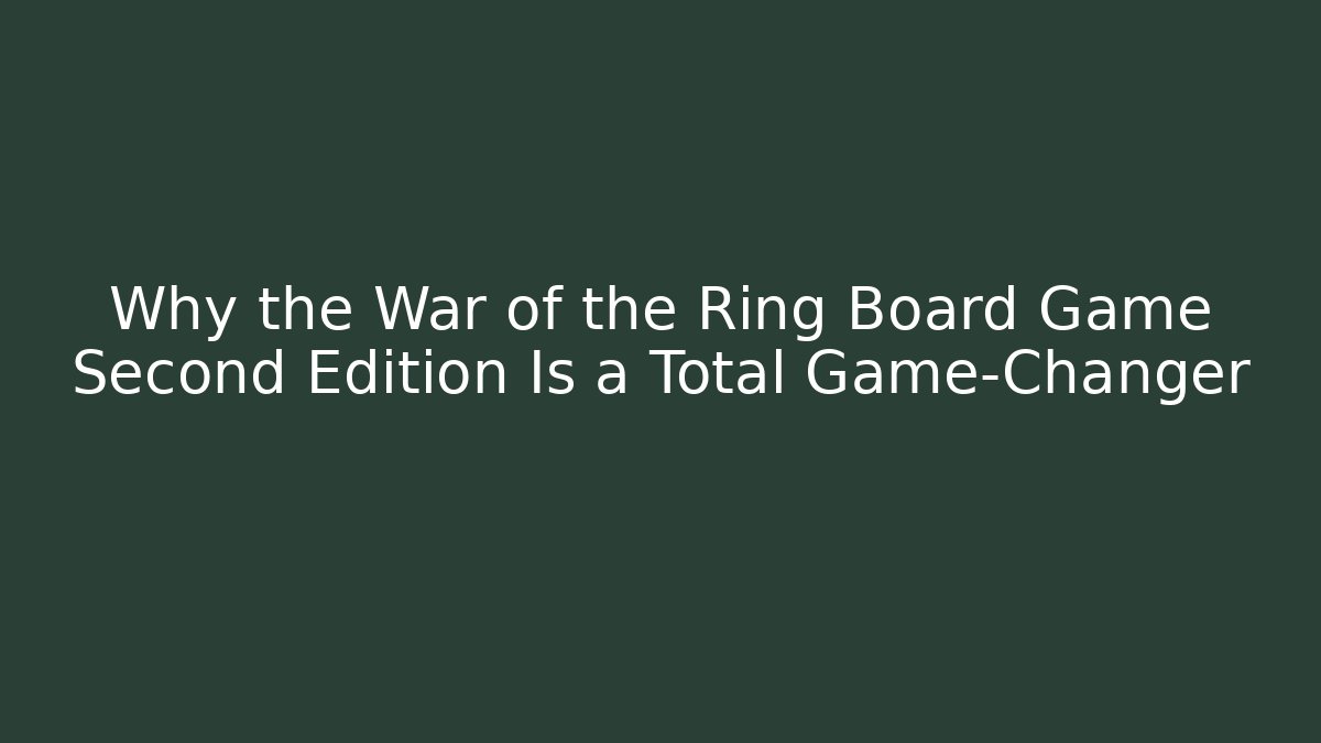 Why the War of the Ring Board Game Second Edition Is a Total Game-Changer