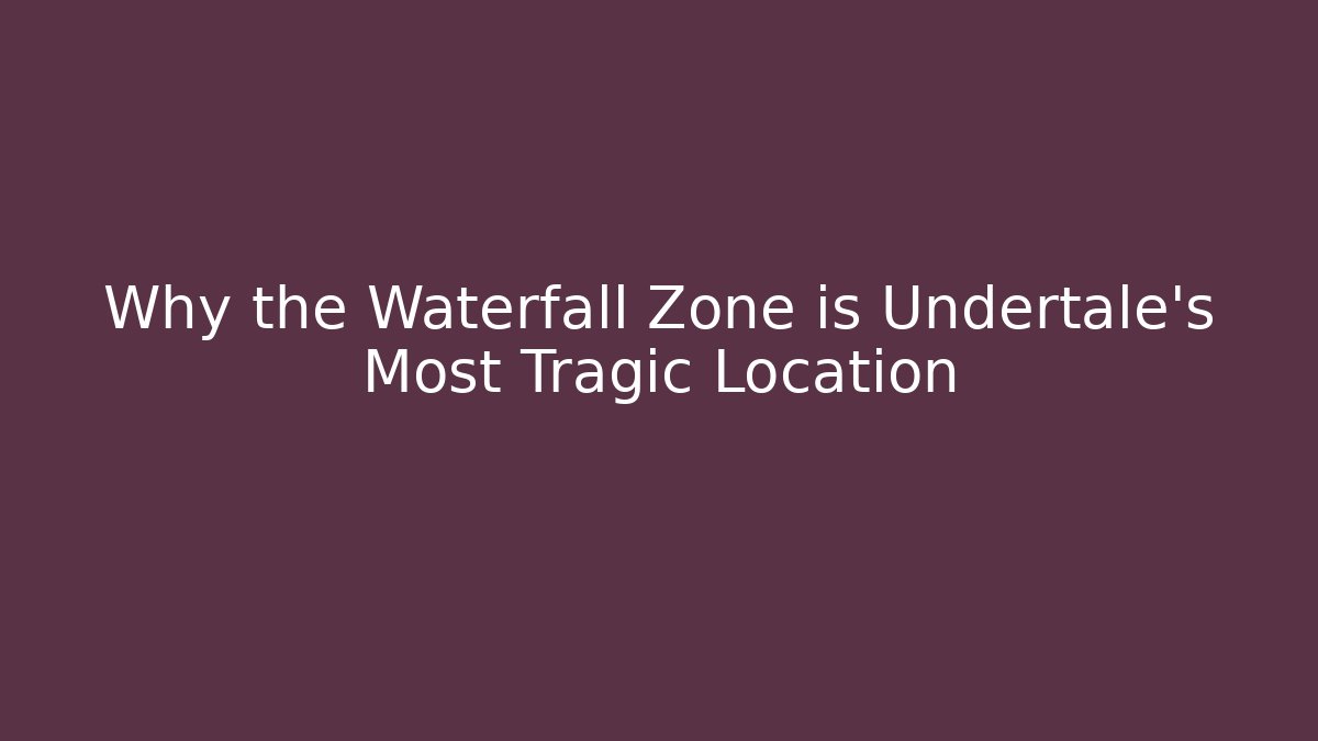Why the Waterfall Zone is Undertale's Most Tragic Location - Celivion